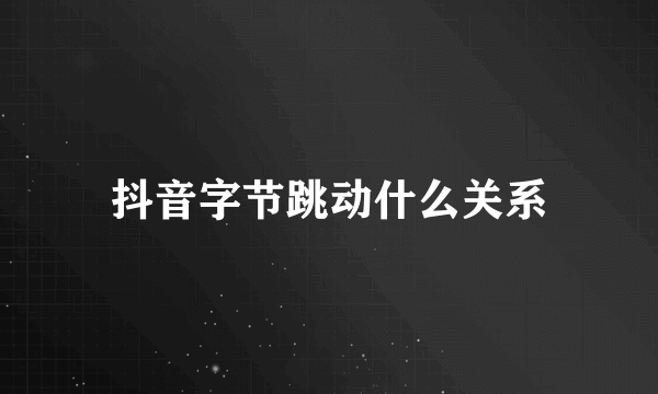 抖音字节跳动什么关系