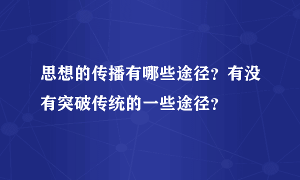 思想的传播有哪些途径？有没有突破传统的一些途径？