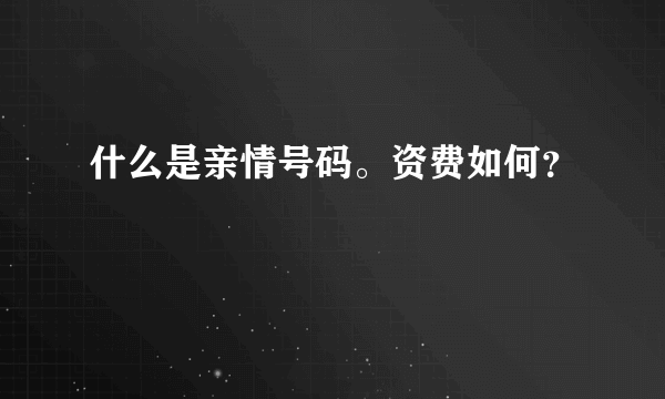 什么是亲情号码。资费如何？