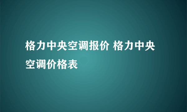 格力中央空调报价 格力中央空调价格表