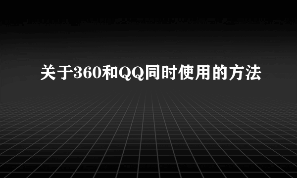 关于360和QQ同时使用的方法