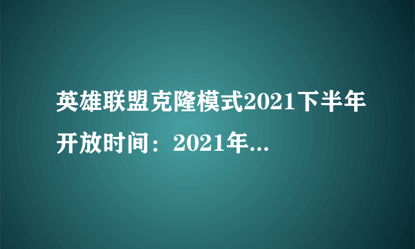 英雄联盟克隆模式2021下半年开放时间：2021年8月克隆模式时间一览