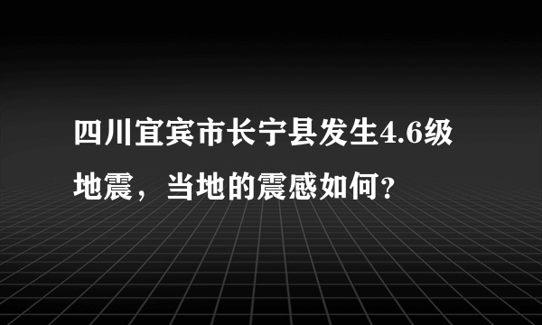 四川宜宾市长宁县发生4.6级地震，当地的震感如何？