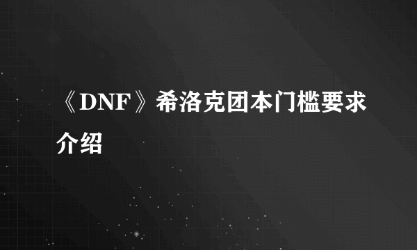 《DNF》希洛克团本门槛要求介绍