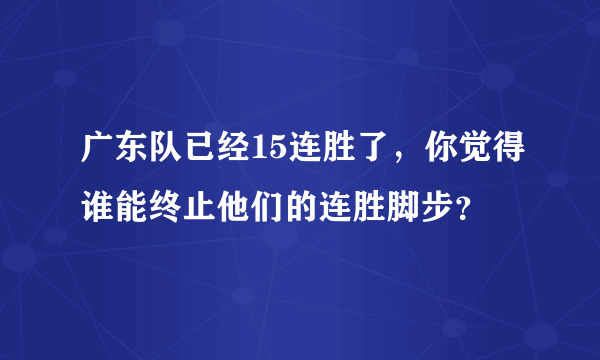 广东队已经15连胜了，你觉得谁能终止他们的连胜脚步？