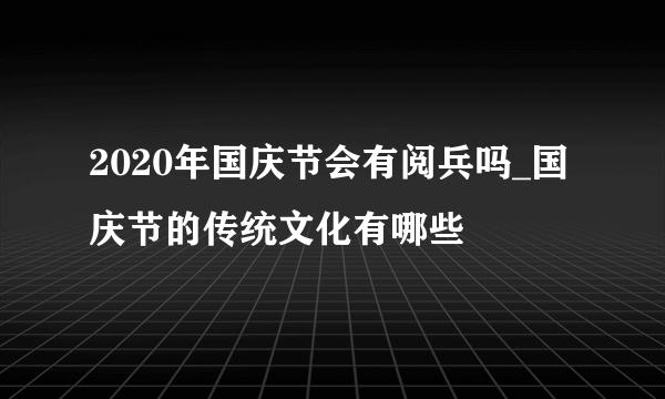 2020年国庆节会有阅兵吗_国庆节的传统文化有哪些