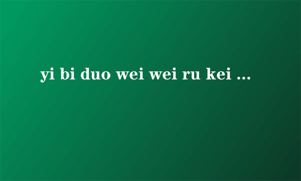 yi bi duo wei wei ru kei 是欧美组合什么里面的歌？