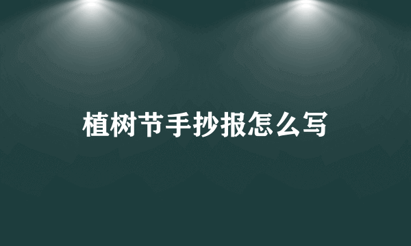 植树节手抄报怎么写