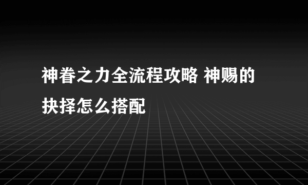 神眷之力全流程攻略 神赐的抉择怎么搭配