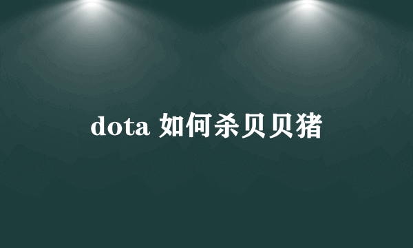 dota 如何杀贝贝猪