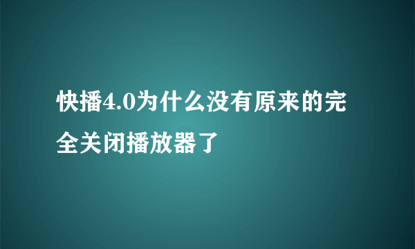 快播4.0为什么没有原来的完全关闭播放器了