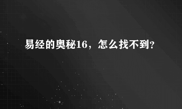 易经的奥秘16，怎么找不到？