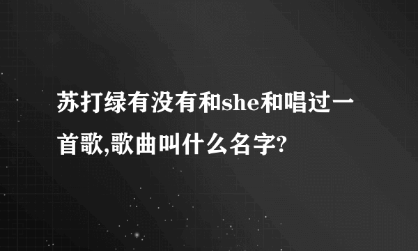 苏打绿有没有和she和唱过一首歌,歌曲叫什么名字?