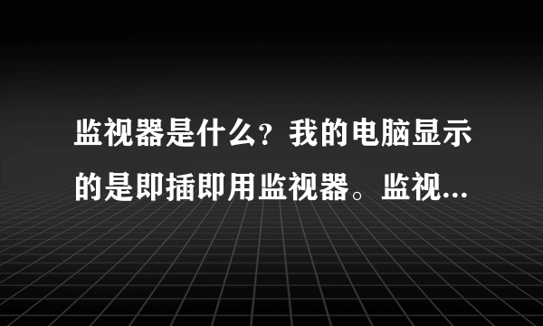 监视器是什么？我的电脑显示的是即插即用监视器。监视器就是显卡么？什么是独立显卡？