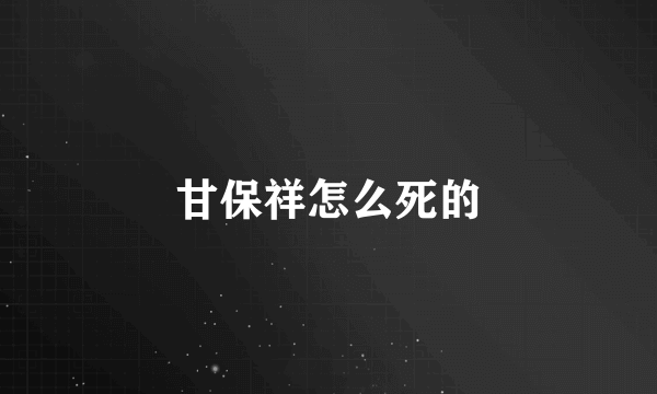 甘保祥怎么死的