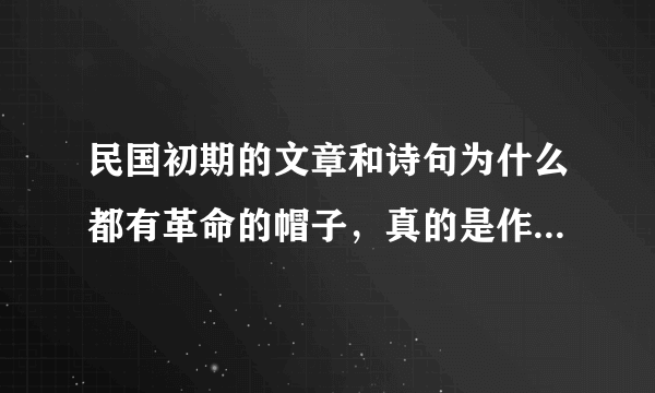 民国初期的文章和诗句为什么都有革命的帽子，真的是作者的初衷吗？