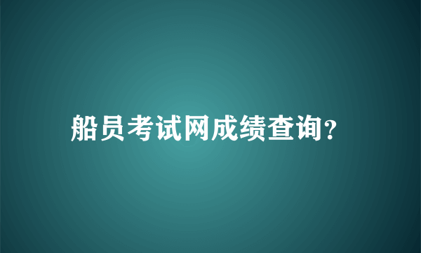 船员考试网成绩查询？