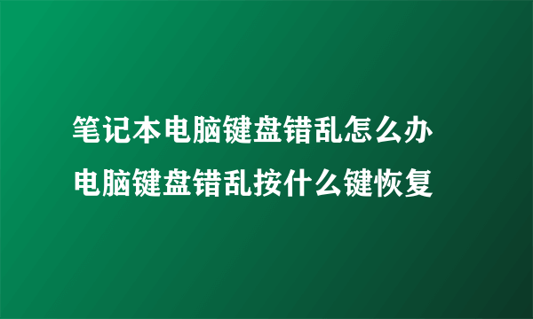 笔记本电脑键盘错乱怎么办   电脑键盘错乱按什么键恢复