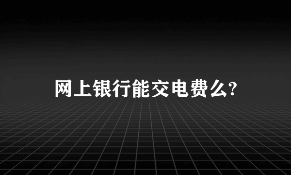 网上银行能交电费么?