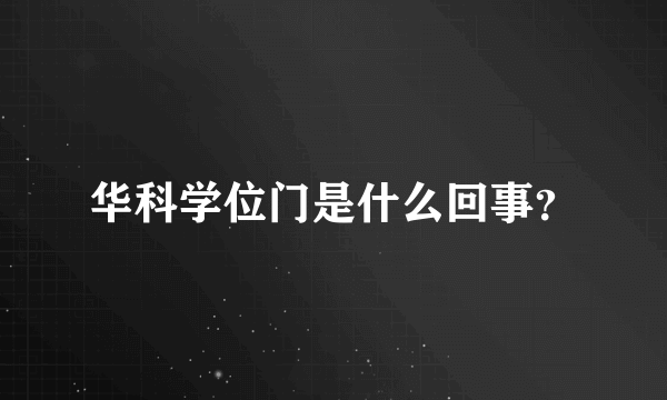 华科学位门是什么回事？