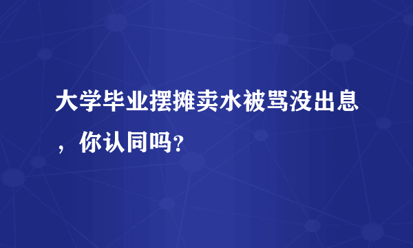 大学毕业摆摊卖水被骂没出息，你认同吗？