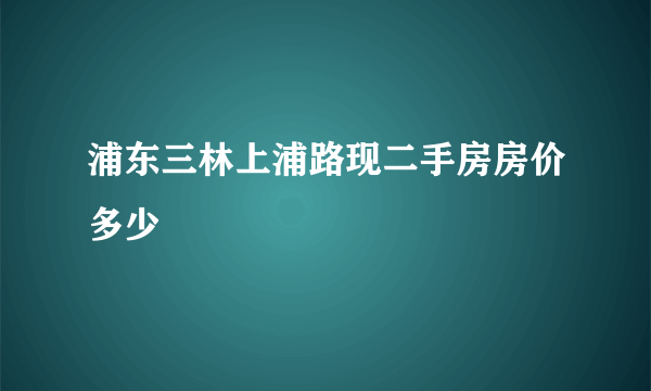 浦东三林上浦路现二手房房价多少