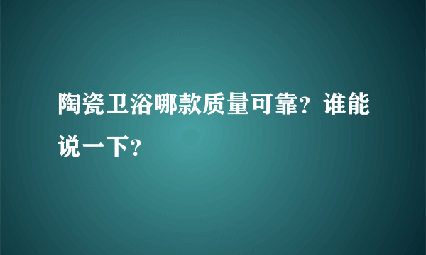 陶瓷卫浴哪款质量可靠？谁能说一下？