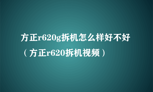 方正r620g拆机怎么样好不好（方正r620拆机视频）