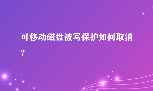 可移动磁盘被写保护如何取消？