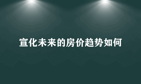 宣化未来的房价趋势如何