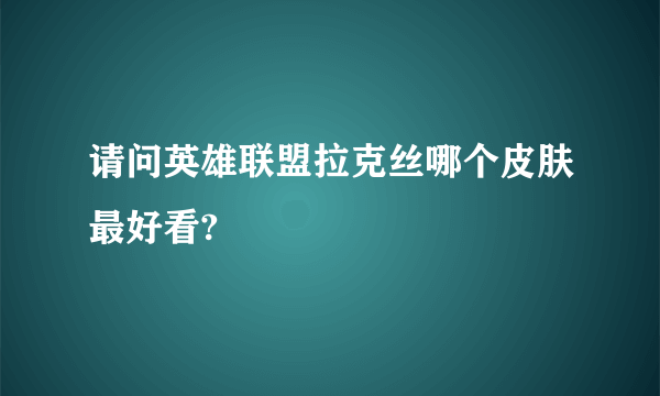 请问英雄联盟拉克丝哪个皮肤最好看?