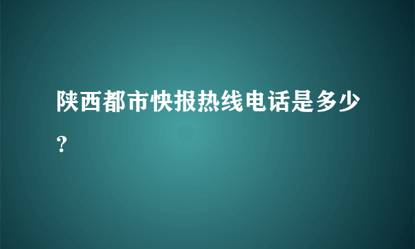 陕西都市快报热线电话是多少？