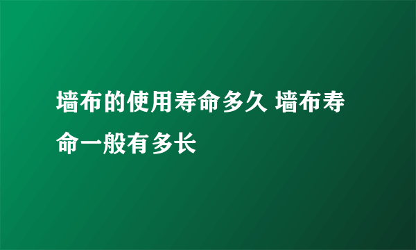 墙布的使用寿命多久 墙布寿命一般有多长