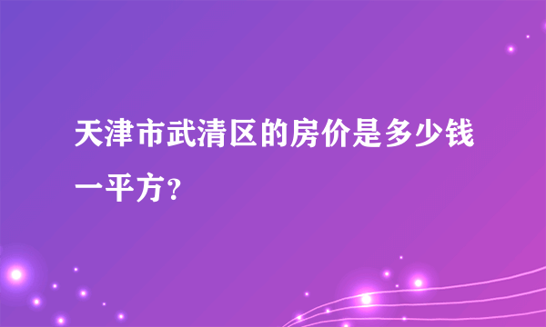 天津市武清区的房价是多少钱一平方？