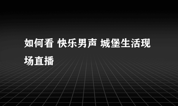 如何看 快乐男声 城堡生活现场直播