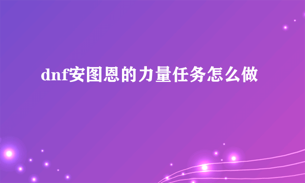 dnf安图恩的力量任务怎么做