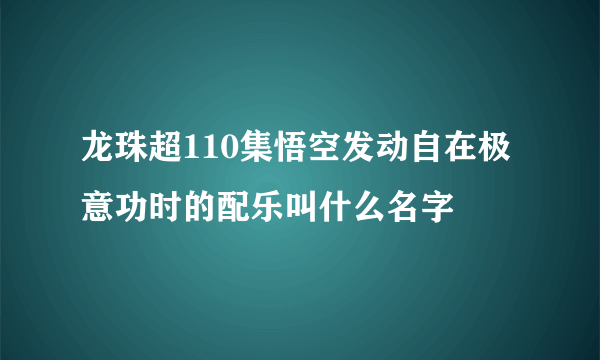 龙珠超110集悟空发动自在极意功时的配乐叫什么名字