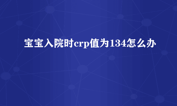 宝宝入院时crp值为134怎么办