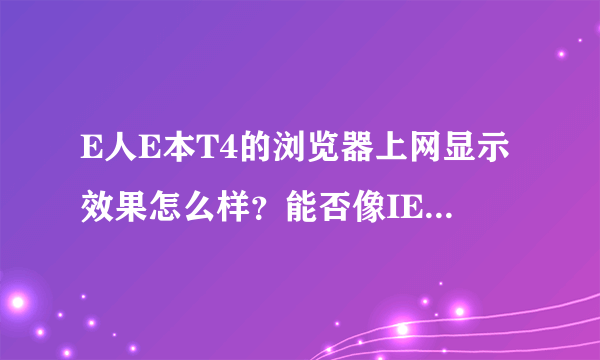 E人E本T4的浏览器上网显示效果怎么样？能否像IE一样清晰的显示？