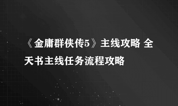 《金庸群侠传5》主线攻略 全天书主线任务流程攻略