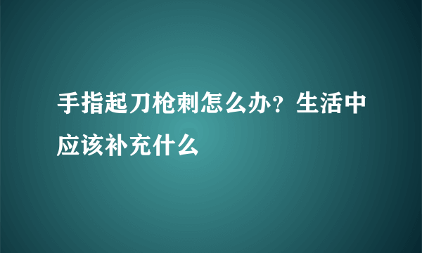 手指起刀枪刺怎么办？生活中应该补充什么