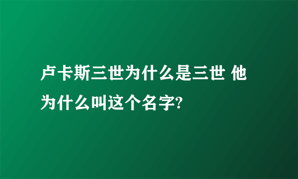 卢卡斯三世为什么是三世 他为什么叫这个名字?