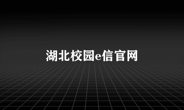 湖北校园e信官网