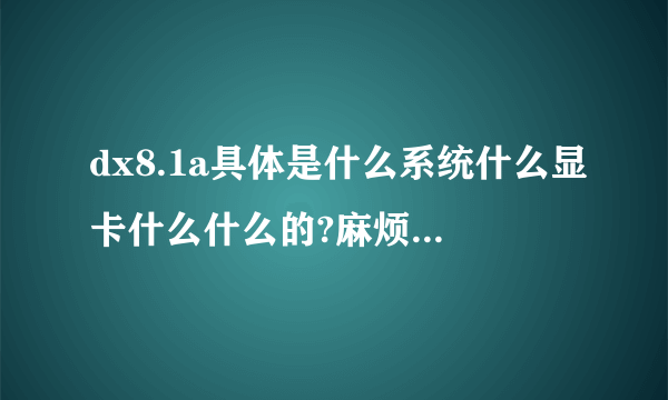 dx8.1a具体是什么系统什么显卡什么什么的?麻烦哪个高手解释下，百度上答案不给力！！！