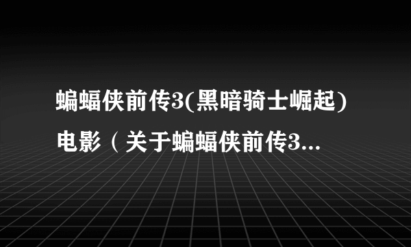 蝙蝠侠前传3(黑暗骑士崛起)电影（关于蝙蝠侠前传3(黑暗骑士崛起)电影的简介）