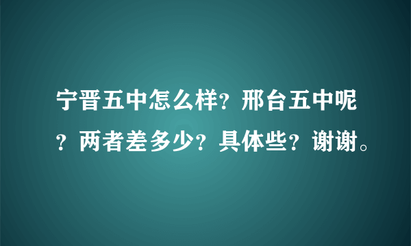 宁晋五中怎么样？邢台五中呢？两者差多少？具体些？谢谢。