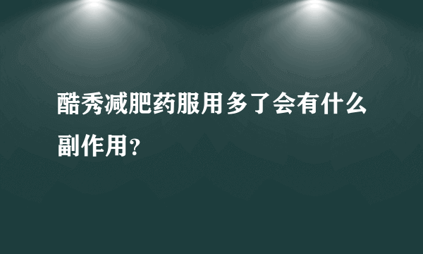 酷秀减肥药服用多了会有什么副作用？