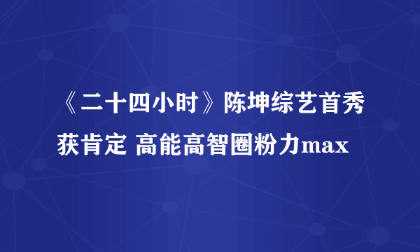 《二十四小时》陈坤综艺首秀获肯定 高能高智圈粉力max