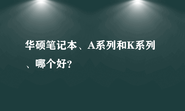 华硕笔记本、A系列和K系列、哪个好？