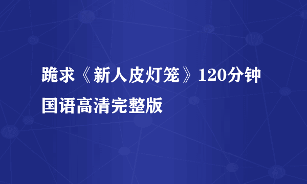 跪求《新人皮灯笼》120分钟国语高清完整版